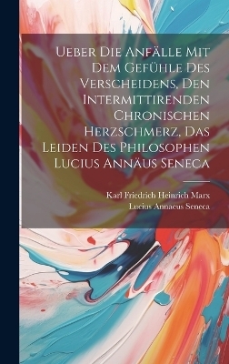 Ueber Die Anfälle Mit Dem Gefühle Des Verscheidens, Den Intermittirenden Chronischen Herzschmerz, Das Leiden Des Philosophen Lucius Annäus Seneca - Lucius Annaeus Seneca, Karl Friedrich Heinrich Marx