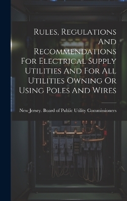 Rules, Regulations And Recommendations For Electrical Supply Utilities And For All Utilities Owning Or Using Poles And Wires - 