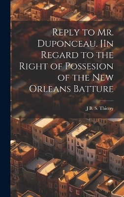 Reply to Mr. Duponceau. [In Regard to the Right of Possesion of the New Orleans Batture - J B S D 1815 [Thierry