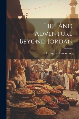 Life And Adventure Beyond Jordan - George Robinson Lees