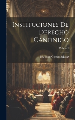 Instituciones De Derecho Canonico; Volume 2 - Francisco Gómez-Salazar