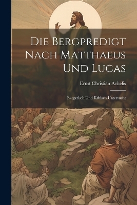 Die Bergpredigt Nach Matthaeus Und Lucas - Ernst Christian Achelis