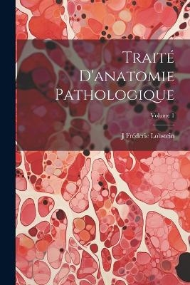 Traité D'anatomie Pathologique; Volume 1 - J Fréderic Lobstein