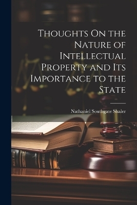 Thoughts On the Nature of Intellectual Property and Its Importance to the State - Nathaniel Southgate Shaler