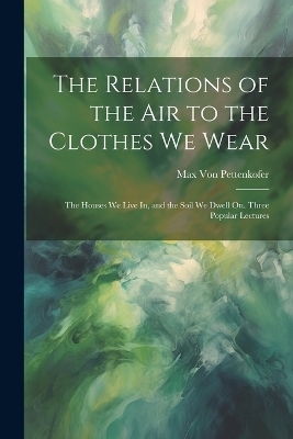 The Relations of the Air to the Clothes We Wear - Max Von Pettenkofer