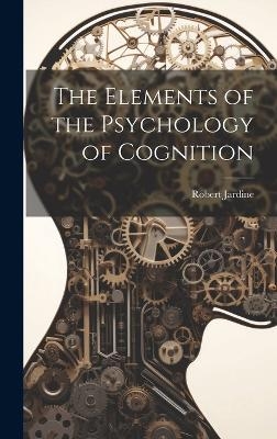 The Elements of the Psychology of Cognition - Robert Jardine