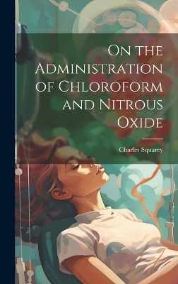 On the Administration of Chloroform and Nitrous Oxide - Charles Squarey