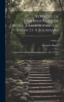 Voyages De L'embouchure De L'indus À Lahor, Caboul, Balkh Et À Boukhara - Alexander Burnes