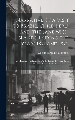 Narrative of a Visit to Brazil, Chile, Peru, and the Sandwich Islands, During the Years 1821 and 1822 - Gilbert Farquhar Mathison