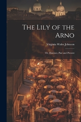 The Lily of the Arno - Virginia Wales Johnson