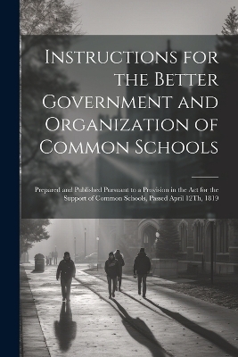 Instructions for the Better Government and Organization of Common Schools -  Anonymous