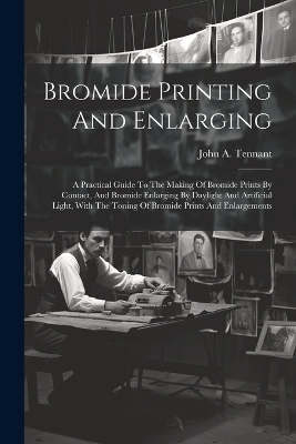 Bromide Printing And Enlarging - John A Tennant