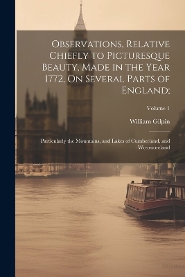 Observations, Relative Chiefly to Picturesque Beauty, Made in the Year 1772, On Several Parts of England; - William Gilpin