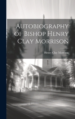 Autobiography of Bishop Henry Clay Morrison - Henry Clay Morrison