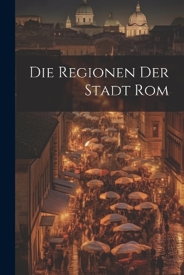 Die Regionen der Stadt Rom -  Anonymous