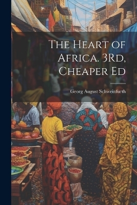 The Heart of Africa. 3Rd, Cheaper Ed - Georg August Schweinfurth