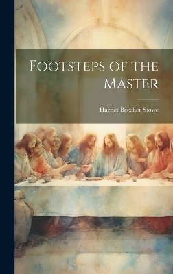 Footsteps of the Master - Harriet Beecher Stowe