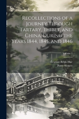 Recollections of a Journey Through Tartary, Thibet, and China, During the Years 1844, 1845, and 1846; Volume 1 - Évariste Régis Huc, Percy Sinnett