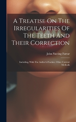 A Treatise On The Irregularities Of The Teeth And Their Correction - John Nutting Farrar