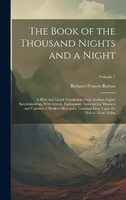 The Book of the Thousand Nights and a Night; a Plain and Literal Translation of the Arabian Nights' Entertainments, With Introd., Explanatory Notes on the Manners and Customs of Moslem men and a Terminal Essay Upon the History of the Nights; Volume 7 - Richard Francis Burton
