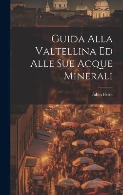 Guida Alla Valtellina Ed Alle Sue Acque Minerali - Fabio Besta