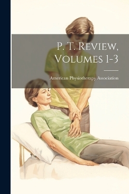 P. T. Review, Volumes 1-3 - American Physiotherapy Association