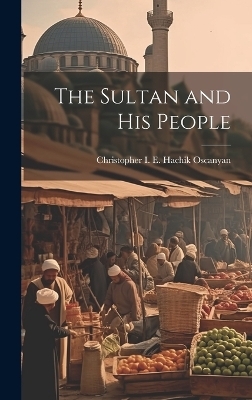 The Sultan and His People - Christopher I E Hachik Oscanyan