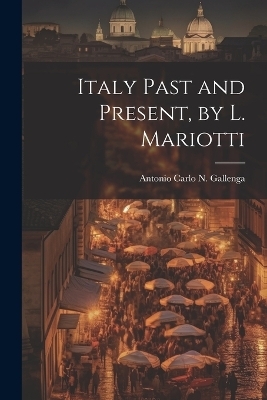 Italy Past and Present, by L. Mariotti - Antonio Carlo Napoleone Gallenga