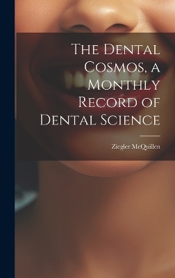 The Dental Cosmos, a Monthly Record of Dental Science - Ziegler McQuillen