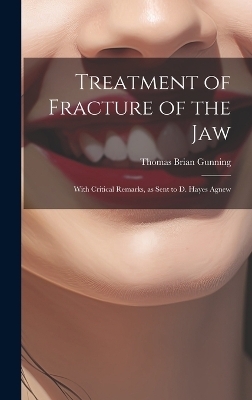 Treatment of Fracture of the Jaw; With Critical Remarks, as Sent to D. Hayes Agnew - Gunning Thomas Brian