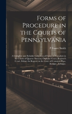 Forms of Procedure in the Courts of Pennsylvania - P Frazer 1808-1882 Smith