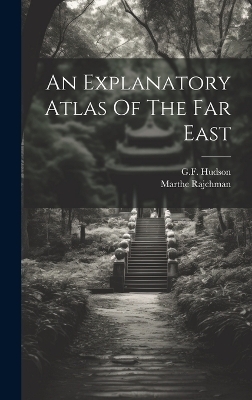 An Explanatory Atlas Of The Far East - Gf Hudson, Marthe Rajchman