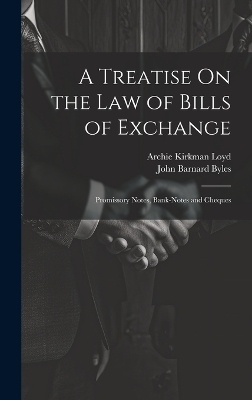 A Treatise On the Law of Bills of Exchange - John Barnard Byles, Archie Kirkman Loyd