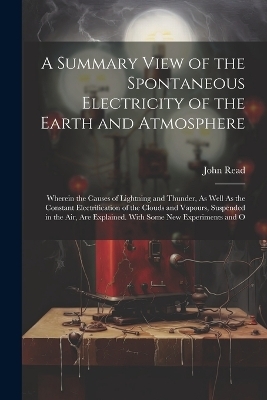 A Summary View of the Spontaneous Electricity of the Earth and Atmosphere - John Read