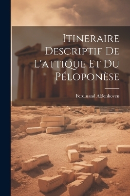 Itineraire Descriptif De L'attique Et Du Péloponèse - Ferdinand Aldenhoven