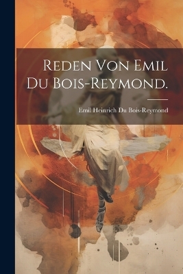 Reden von Emil du Bois-Reymond. - Emil Heinrich Du Bois-Reymond