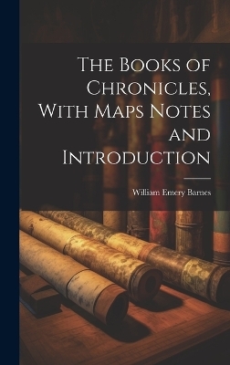 The Books of Chronicles, With Maps Notes and Introduction - William Emery Barnes