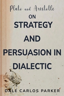 Plato and Aristotle on Strategy and Persuasion in Dialectic - Dale Carlos Parker