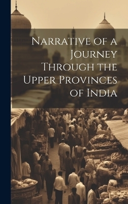 Narrative of a Journey Through the Upper Provinces of India -  Anonymous