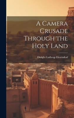 A Camera Crusade Through the Holy Land - Dwight Lathrop Elmendorf