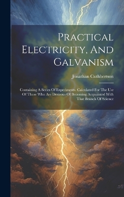 Practical Electricity, And Galvanism - Jonathan Cuthbertson