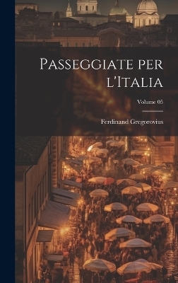 Passeggiate per l'Italia; Volume 05 - Ferdinand Gregorovius