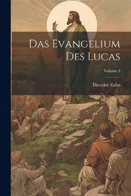 Das Evangelium des Lucas; Volume 3 - Theodor Zahn