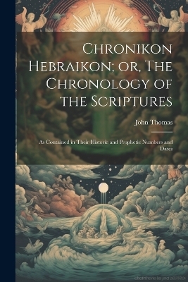 Chronikon Hebraikon; or, The Chronology of the Scriptures - John 1805-1871 Thomas