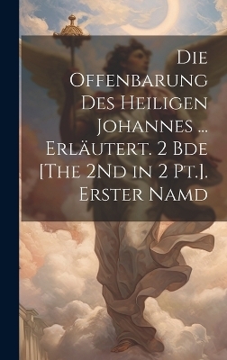 Die Offenbarung Des Heiligen Johannes ... Erläutert. 2 Bde [The 2Nd in 2 Pt.]. Erster Namd -  Anonymous