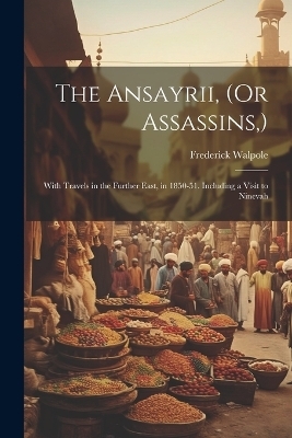 The Ansayrii, (Or Assassins, ) - Frederick Walpole