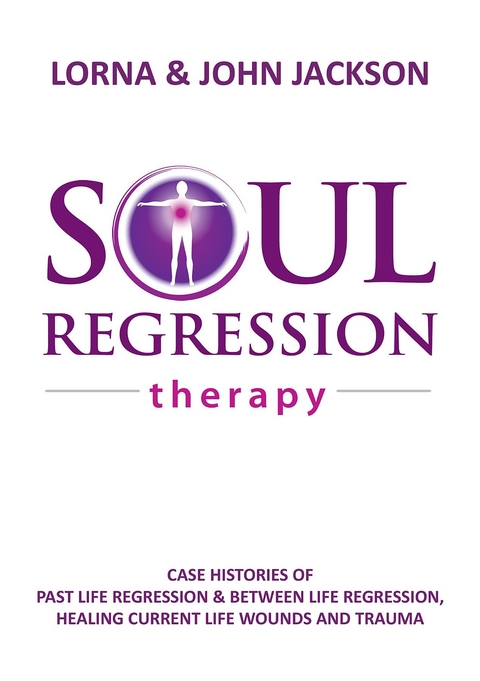 Soul Regression Therapy - Past Life Regression and Between Life Regression, Healing Current Life Wounds and Trauma -  John Jackson,  Lorna Jackson