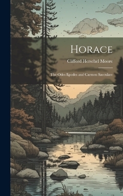 Horace; the Odes Epodes and Carmen Saeculare - Clifford Herschel Moore