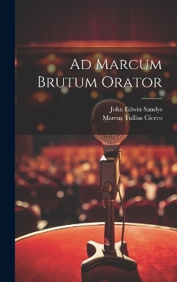 Ad Marcum Brutum Orator - Marcus Tullius Cicero, John Edwin Sandys
