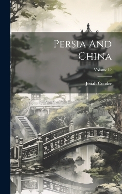 Persia And China; Volume 12 - Josiah Conder